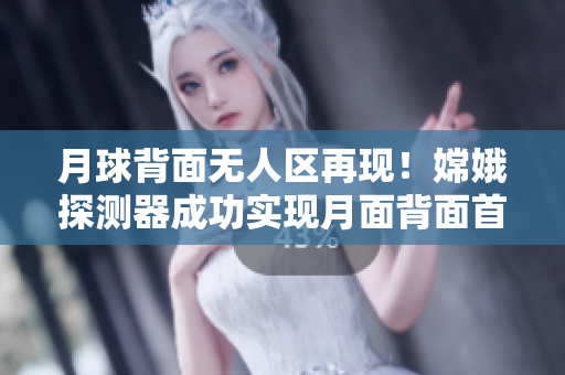 月球背面无人区再现！嫦娥探测器成功实现月面背面首次高清直播