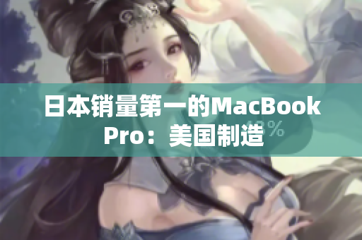 日本销量第一的MacBook Pro：美国制造