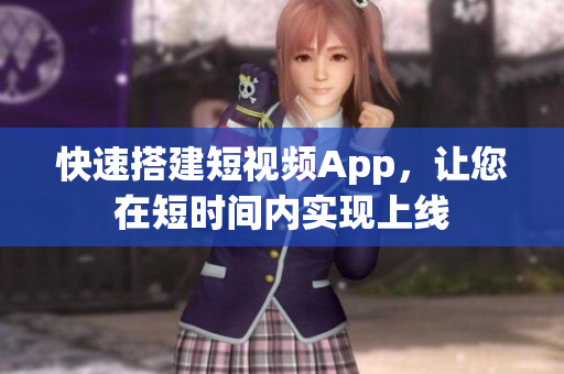 快速搭建短视频App，让您在短时间内实现上线