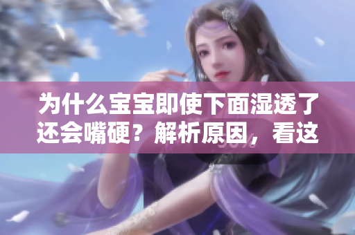 为什么宝宝即使下面湿透了还会嘴硬？解析原因，看这里！
