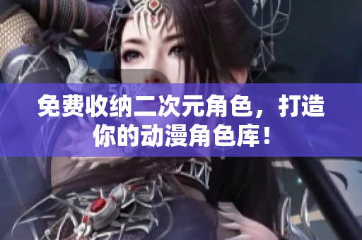 免费收纳二次元角色，打造你的动漫角色库！