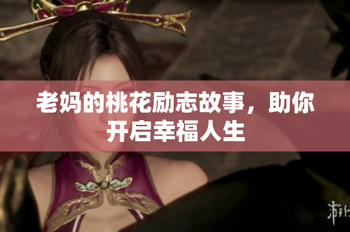 老妈的桃花励志故事，助你开启幸福人生