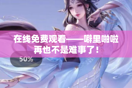 在线免费观看——噼里啪啦再也不是难事了！