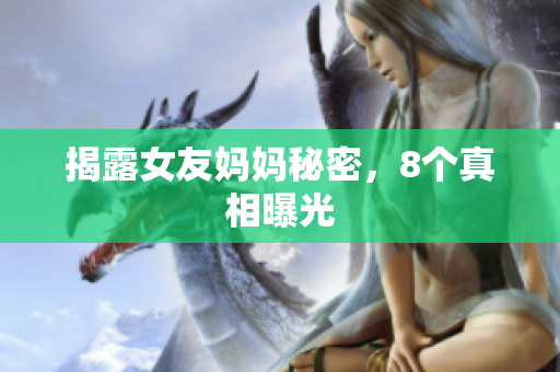 揭露女友妈妈秘密，8个真相曝光