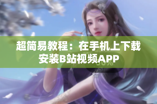 超简易教程：在手机上下载安装B站视频APP
