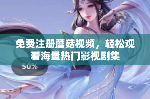 免费注册蘑菇视频，轻松观看海量热门影视剧集