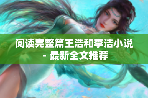 阅读完整篇王浩和李洁小说 - 最新全文推荐