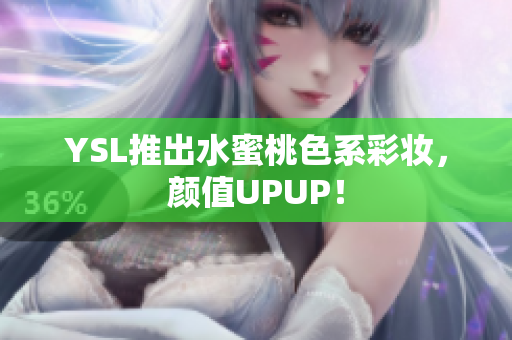 YSL推出水蜜桃色系彩妆，颜值UPUP！