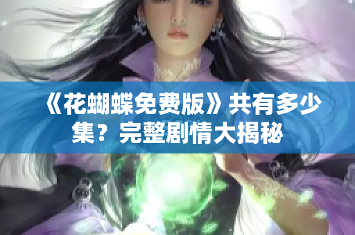 《花蝴蝶免费版》共有多少集？完整剧情大揭秘