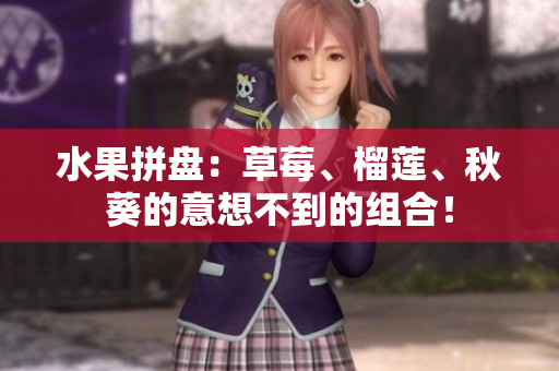 水果拼盘：草莓、榴莲、秋葵的意想不到的组合！