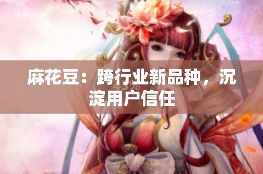 麻花豆：跨行业新品种，沉淀用户信任