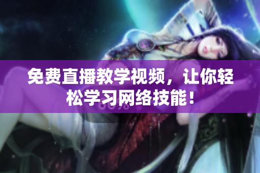 免费直播教学视频，让你轻松学习网络技能！