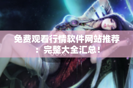 免费观看行情软件网站推荐：完整大全汇总！