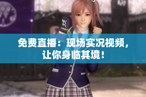 免费直播：现场实况视频，让你身临其境！