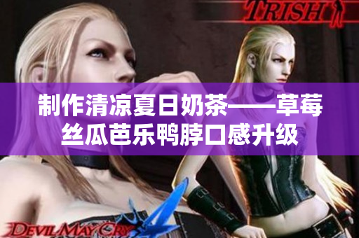 制作清凉夏日奶茶——草莓丝瓜芭乐鸭脖口感升级