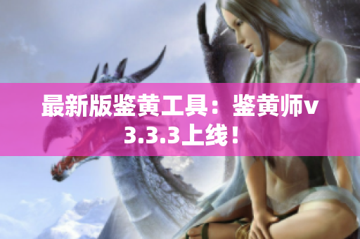 最新版鉴黄工具：鉴黄师v3.3.3上线！