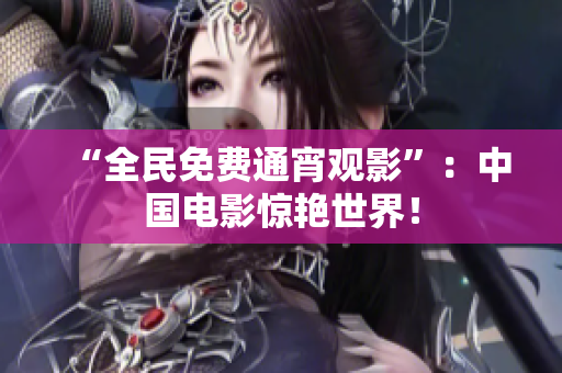 “全民免费通宵观影”：中国电影惊艳世界！