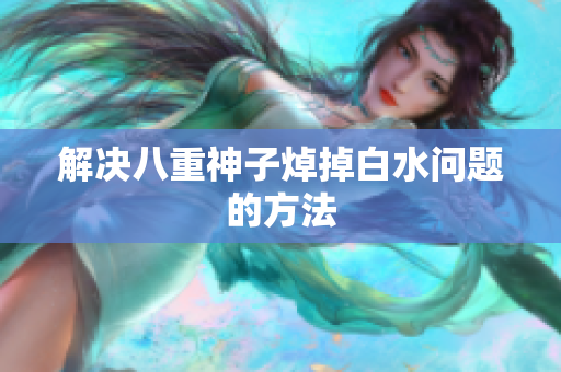 解决八重神子焯掉白水问题的方法