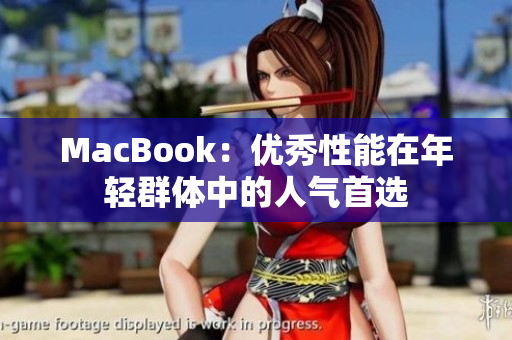 MacBook：优秀性能在年轻群体中的人气首选