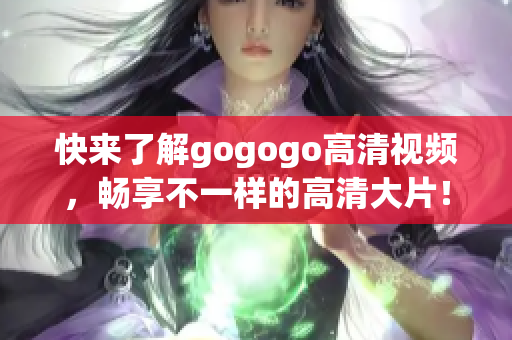 快来了解gogogo高清视频，畅享不一样的高清大片！
