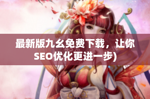 最新版九幺免费下载，让你SEO优化更进一步)