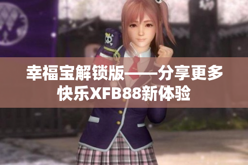幸福宝解锁版——分享更多快乐XFB88新体验