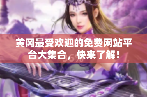 黄冈最受欢迎的免费网站平台大集合，快来了解！