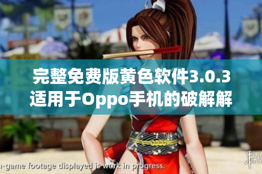 完整免费版黄色软件3.0.3适用于Oppo手机的破解解析