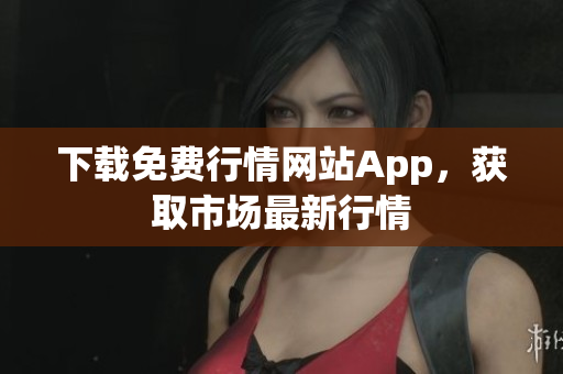 下载免费行情网站App，获取市场最新行情