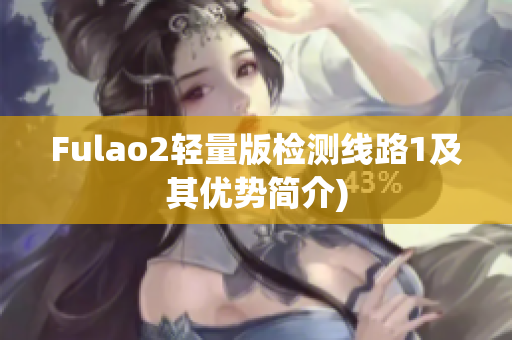 Fulao2轻量版检测线路1及其优势简介)