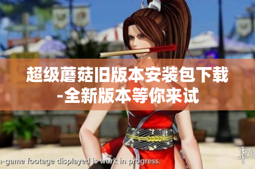 超级蘑菇旧版本安装包下载-全新版本等你来试
