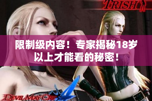 限制级内容！专家揭秘18岁以上才能看的秘密！