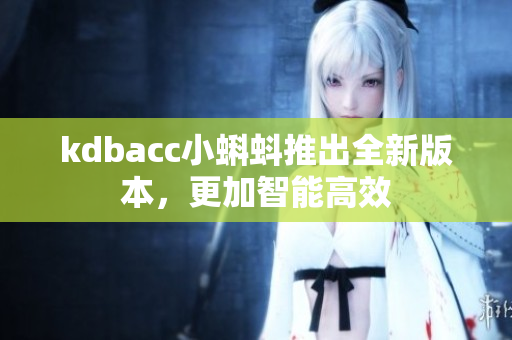 kdbacc小蝌蚪推出全新版本，更加智能高效