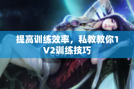 提高训练效率，私教教你1V2训练技巧