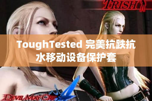 ToughTested 完美抗跌抗水移动设备保护套