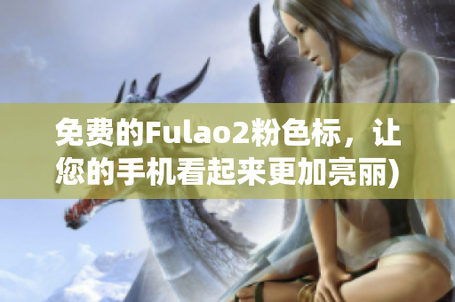 免费的Fulao2粉色标，让您的手机看起来更加亮丽)