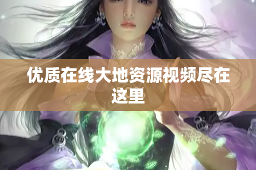 优质在线大地资源视频尽在这里