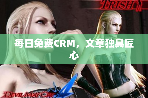 每日免费CRM，文章独具匠心