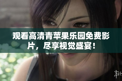 观看高清青苹果乐园免费影片，尽享视觉盛宴！