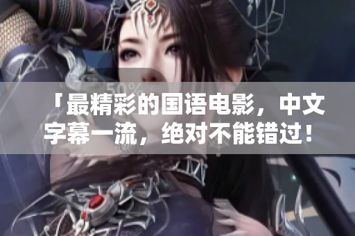 「最精彩的国语电影，中文字幕一流，绝对不能错过！」