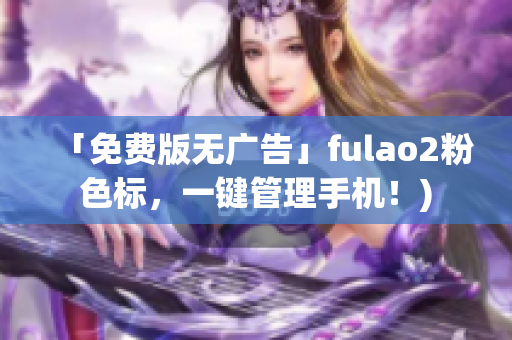 「免费版无广告」fulao2粉色标，一键管理手机！)