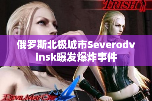 俄罗斯北极城市Severodvinsk曝发爆炸事件