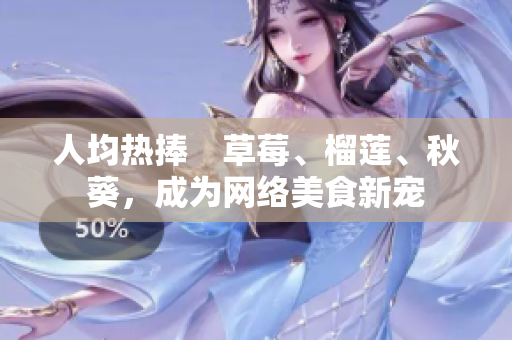 人均热捧　草莓、榴莲、秋葵，成为网络美食新宠