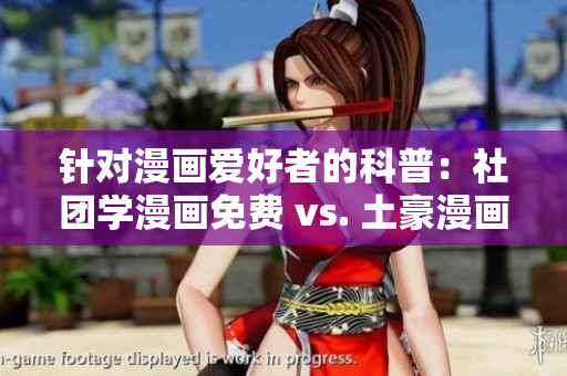 针对漫画爱好者的科普：社团学漫画免费 vs. 土豪漫画