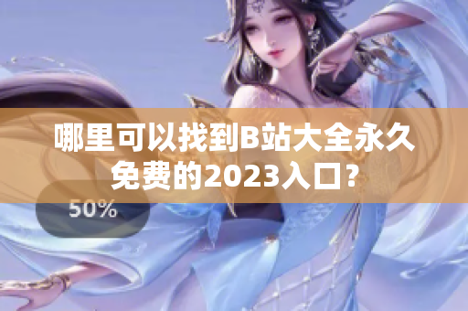 哪里可以找到B站大全永久免费的2023入口？