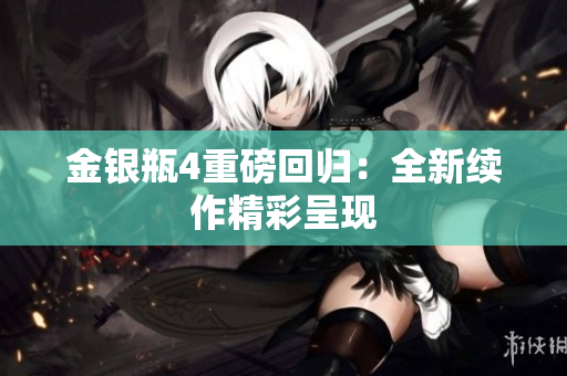 金银瓶4重磅回归：全新续作精彩呈现