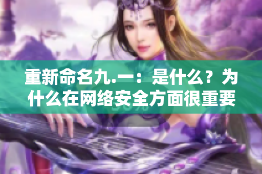 重新命名九.一：是什么？为什么在网络安全方面很重要？