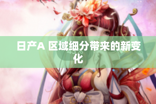 日产A 区域细分带来的新变化