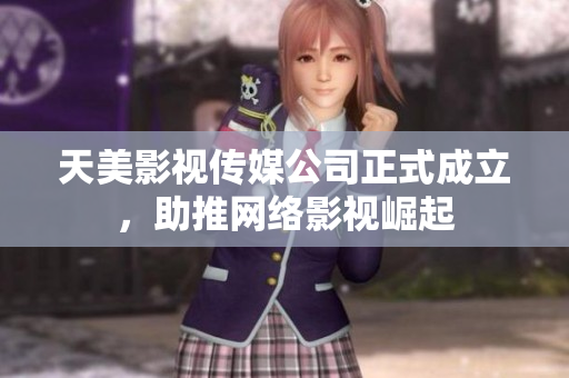 天美影视传媒公司正式成立，助推网络影视崛起