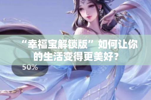 “幸福宝解锁版”如何让你的生活变得更美好？
